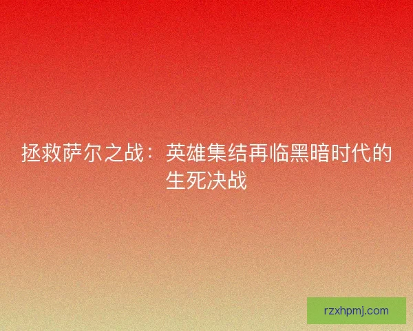 拯救萨尔之战：英雄集结再临黑暗时代的生死决战